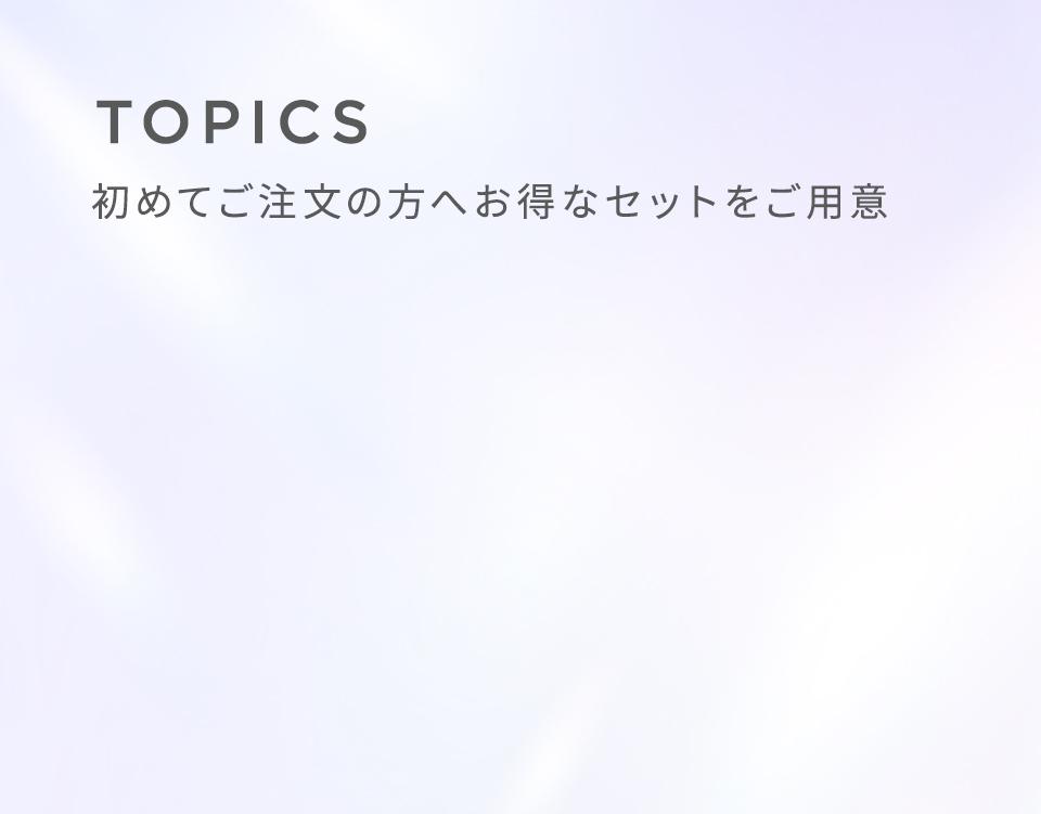 TOPICS 初めてご注文の方へお得なセットをご用意